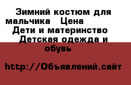 Зимний костюм для мальчика › Цена ­ 2 000 -  Дети и материнство » Детская одежда и обувь   